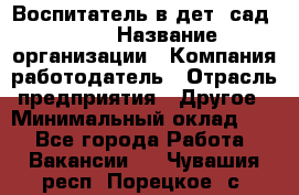 Воспитатель в дет. сад N113 › Название организации ­ Компания-работодатель › Отрасль предприятия ­ Другое › Минимальный оклад ­ 1 - Все города Работа » Вакансии   . Чувашия респ.,Порецкое. с.